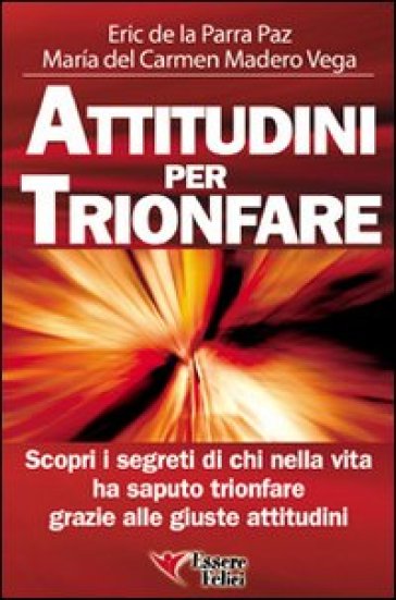 Attitudini per trionfare. Scopri i segreti di chi nella vita ha saputo trionfare grazie alle giuste attitudini - Eric De La Parra Paz - Maria Del Carmen Madero Vega