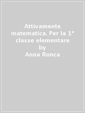 Attivamente matematica. Per la 1ª classe elementare - Anna Ronca