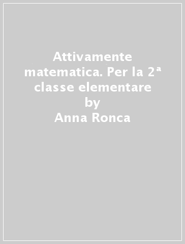 Attivamente matematica. Per la 2ª classe elementare - Anna Ronca