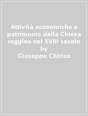 Attività economiche e patrimonio della Chiesa reggina nel XVIII secolo - Giuseppe Chirico