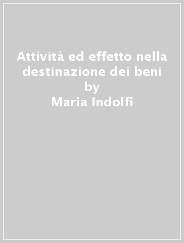 Attività ed effetto nella destinazione dei beni - Maria Indolfi