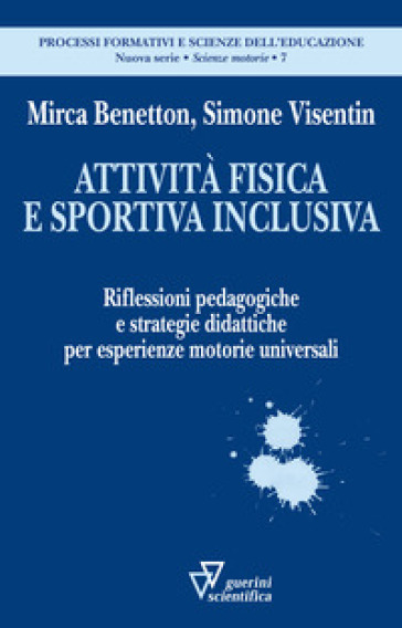 Attività fisica e sportiva inclusiva. Riflessioni pedagogiche e strategie didattiche per esperienze motorie universali - Mirca Benetton - Simone Visentin