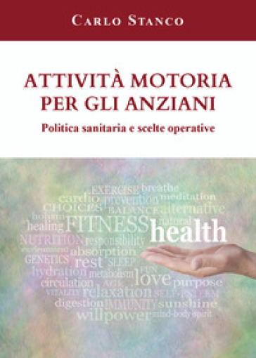 Attività motoria per gli anziani. Politica sanitaria e scelte operative - Carlo Stanco