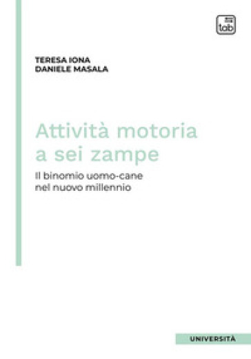 Attività motoria a sei zampe. Il binomio uomo-cane nel nuovo millennio - Teresa Iona - Daniele Masala