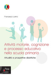 Attività motorie, cognizione e processo educativo nella scuola primaria. Attualità e prospettive didattiche