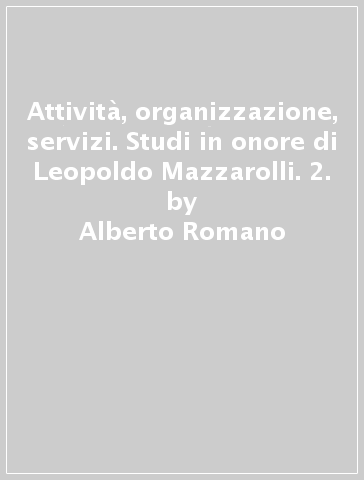 Attività, organizzazione, servizi. Studi in onore di Leopoldo Mazzarolli. 2. - Alberto Romano - Franco Gaetano Scoca - Elio Casetta