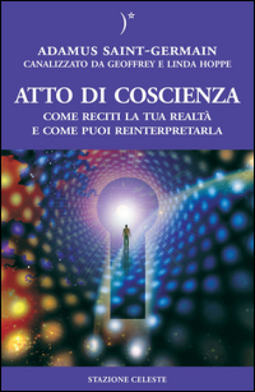 Atto di coscienza. Come reciti la tua realtà e come puoi reinterpretarla - Geoffrey Hoppe - Linda Hoppe - Adamus Saint-Germain