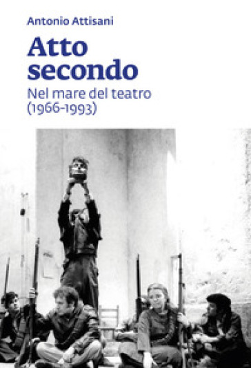 Atto secondo. Nel mare del teatro (1966-1993) - Antonio Attisani