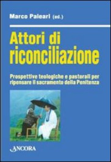 Attori di riconciliazione. Prospettive teologiche e pastorali per ripensare il sacramento della penitenza