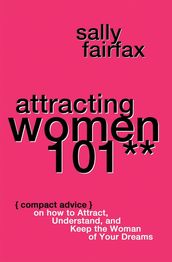 Attracting Women 101: Compact Advice on How to Attract, Understand, and Keep the Woman of Your Dreams, Mr. Pickup Artist!