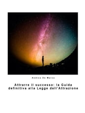 Attrarre il successo: la Guida definitiva alla Legge dell Attrazione