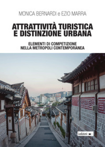 Attrattività turistica e distinzione urbana. Elementi di competizione nella metropoli contemporanea - Monica Bernardi - Ezio Marra