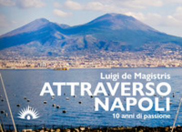 Attraverso Napoli. 10 anni di passione - Luigi De Magistris