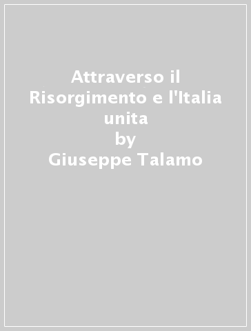 Attraverso il Risorgimento e l'Italia unita - Giuseppe Talamo