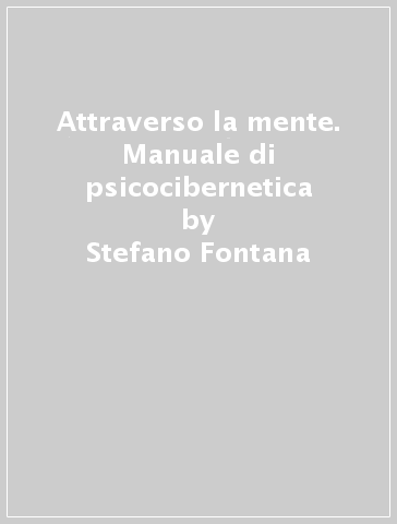 Attraverso la mente. Manuale di psicocibernetica - Stefano Fontana