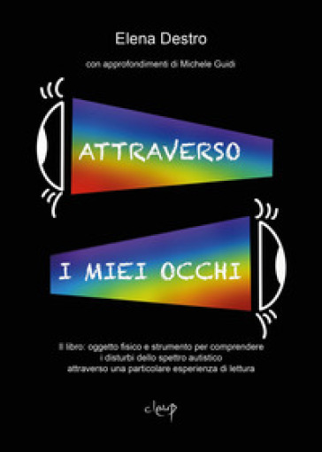 Attraverso i miei occhi. Il libro: oggetto fisico e strumento per comprendere i disturbi dello spettro autistico attraverso una particolare esperienza di lettura - Elena Destro