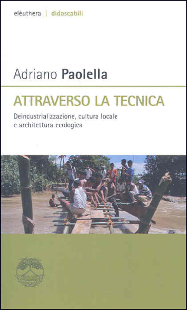 Attraverso la tecnica. Deindustrializzazione, cultura locale e architettura ecologica - Adriano Paolella