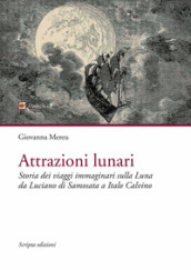 Attrazioni lunari. Storia dei viaggi immaginari sulla Luna da Luciano di Samosata a Italo Calvino