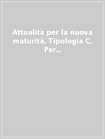 Attualità per la nuova maturità. Tipologia C. Per la prima prova scritta della maturità. Per tutte le scuole secondarie superiori, per il nuovo esame di stato. Ediz. per la scuola