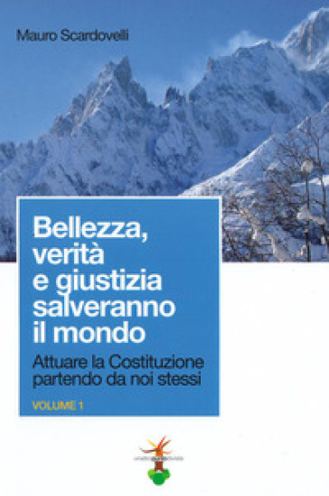 Attuare la Costituzione partendo da noi stessi. 1: Bellezza, verità e giustizia salveranno il mondo - Mauro Scardovelli