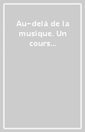 Au-delà de la musique. Un cours d