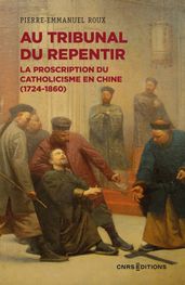 Au tribunal du repentir - La proscription du catholicisme en Chine (1724-1860)