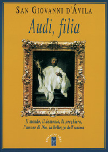 Audi, filia. Il mondo, il demonio, la preghiera, l'amore di Dio, la bellezza dell'anima - Giovanni d