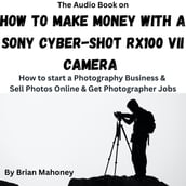 Audio Book on How to Make Money with a Sony Cyber-shot RX100 VII Camera, The
