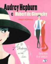 Audrey Hepburn e Hubert de Givenchy. Storia vera di un amicizia. Ediz. a colori