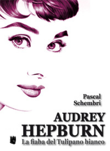 Audrey Hepburn. La fiaba del Tulipano bianco - Pascal Schembri
