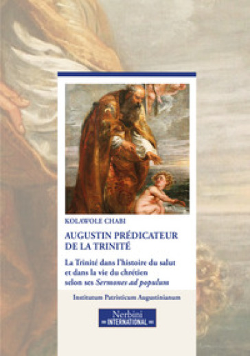 Augustin prédicateur de la Trinité. La Trinité dans l'historie du salut et dans la vie du chrétien selon ses Sermones ad populum - Kolawole Chabi