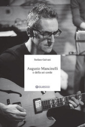 Augusto Mancinelli o della sei corde. Il percorso di Augusto Mancinelli, uno dei jazzisti più incisivi del panorama musicale italiano, scomparso prematuramente.