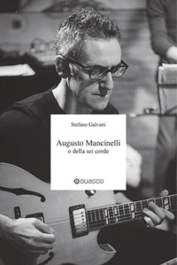 Augusto Mancinelli o della sei corde. Il percorso di Augusto Mancinelli, uno dei jazzisti...