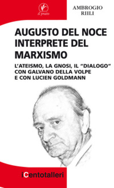 Augusto Del Noce interprete del marxismo. L'ateismo, la gnosi, il "dialogo" con Galvano De...