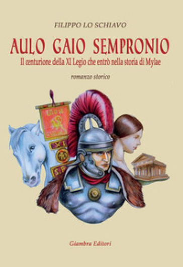 Aulo Gaio Sempronio. Il centurione della XI Legio che entrò nella storia di Miylae - Filippo Lo Schiavo