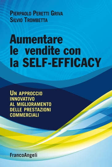Aumentare le vendite con la self-efficacy. Un approccio innovativo al miglioramento delle prestazioni commerciali - Pierpaolo Peretti Griva - Silvio Trombetta