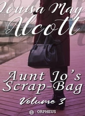 Aunt Jo s Scrap-Bag, Volume 3 / Cupid and Chow-chow, etc.