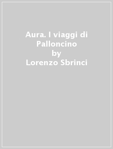 Aura. I viaggi di Palloncino - Lorenzo Sbrinci