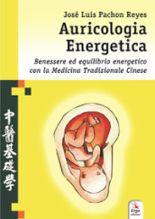 Auricologia energetica. Guida alla localizzazione, valutazione e trattamento secondo l auricoloterapia cinese