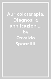 Auricoloterapia. Diagnosi e applicazioni in agopuntura auricolare