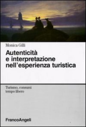 Autenticità e interpretazione nell'esperienza turistica - Monica Gilli