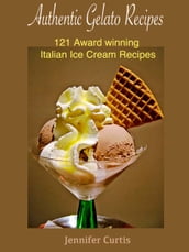 Authentic Gelato Recipes : 121 Award winning Italian Ice cream recipes
