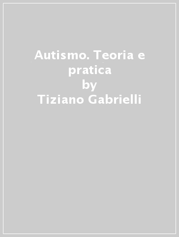 Autismo. Teoria e pratica - Tiziano Gabrielli