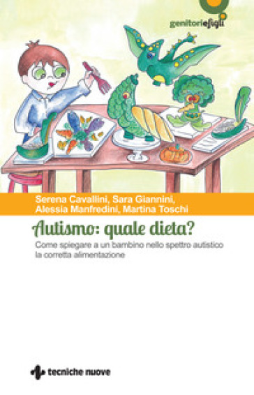 Autismo: quale dieta? Come spiegare a un bambino nello spettro autistico la corretta alimentazione - Serena Cavallini - Sara Giannini - Alessia Manfredini - Martina Toschi