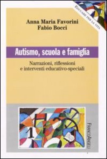 Autismo, scuola e famiglia. Narrazioni riflessioni e interventi educativo-speciali - Anna Maria Favorini - Fabio Bocci