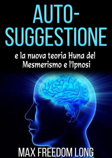 Auto-suggestione e la Nuova Teoria Huna sul Mesmerismo e l'Ipnosi - Max Freedom Long