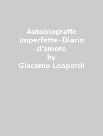 Autobiografie imperfette-Diario d'amore - Giacomo Leopardi