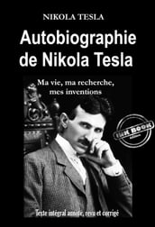 Autobiographie de Nikola Tesla : ma vie, ma recherche, mes inventions [Texte intégral annoté, revu et corrigé]