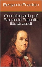 Autobiography of Benjamin Franklin (Illustrated)