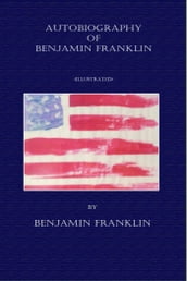 Autobiography of Benjamin Franklin - (Illustrated)
